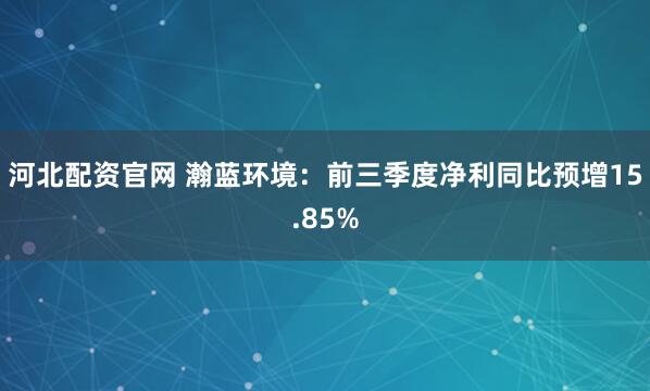 河北配资官网 瀚蓝环境：前三季度净利同比预增15.85%