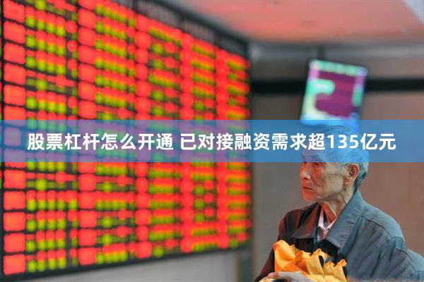 股票杠杆怎么开通 已对接融资需求超135亿元