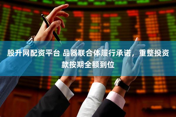 股升网配资平台 品器联合体履行承诺，重整投资款按期全额到位