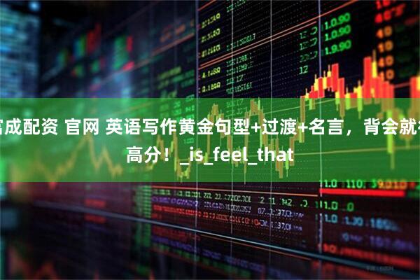 富成配资 官网 英语写作黄金句型+过渡+名言，背会就得高分！_is_feel_that
