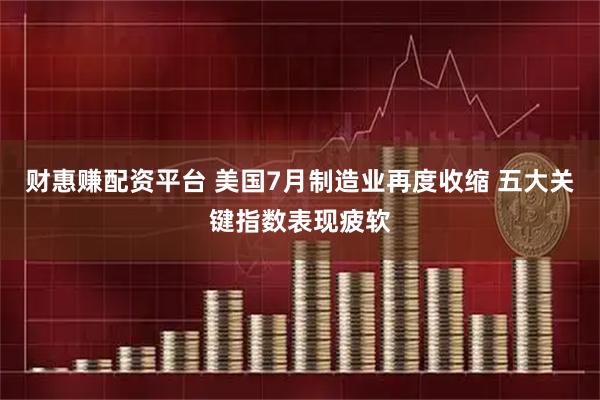 财惠赚配资平台 美国7月制造业再度收缩 五大关键指数表现疲软