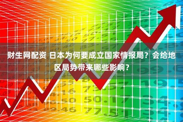 财生网配资 日本为何要成立国家情报局？会给地区局势带来哪些影响？