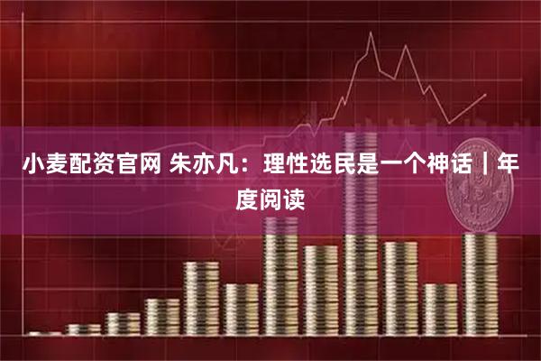 小麦配资官网 朱亦凡：理性选民是一个神话｜年度阅读