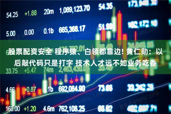 股票配资安全 程序猿、白领都靠边! 黄仁勋：以后敲代码只是打字 技术人才远不如业务吃香