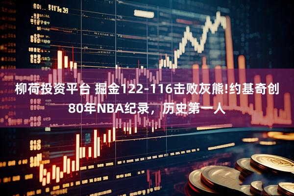 柳荷投资平台 掘金122-116击败灰熊!约基奇创80年NBA纪录，历史第一人