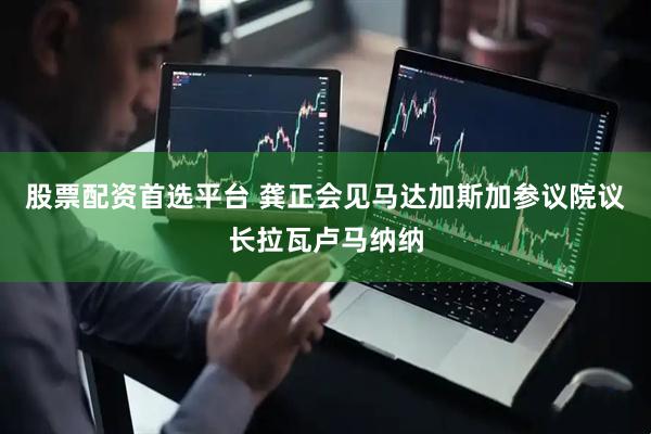 股票配资首选平台 龚正会见马达加斯加参议院议长拉瓦卢马纳纳
