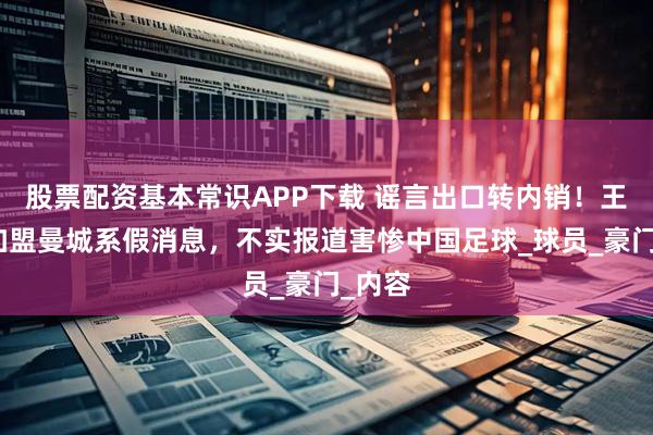 股票配资基本常识APP下载 谣言出口转内销！王钰栋加盟曼城系假消息，不实报道害惨中国足球_球员_豪门_内容