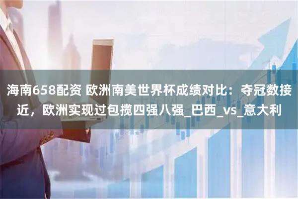 海南658配资 欧洲南美世界杯成绩对比：夺冠数接近，欧洲实现过包揽四强八强_巴西_vs_意大利
