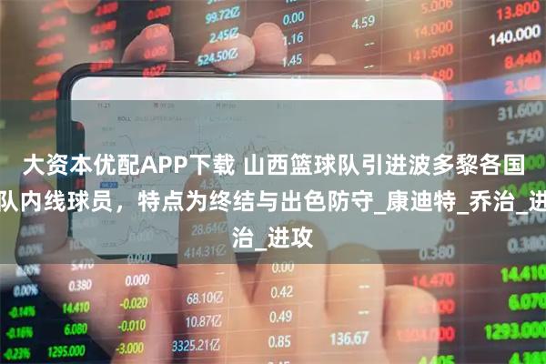 大资本优配APP下载 山西篮球队引进波多黎各国家队内线球员，特点为终结与出色防守_康迪特_乔治_进攻