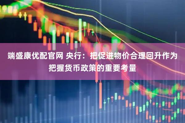 端盛康优配官网 央行：把促进物价合理回升作为把握货币政策的重要考量