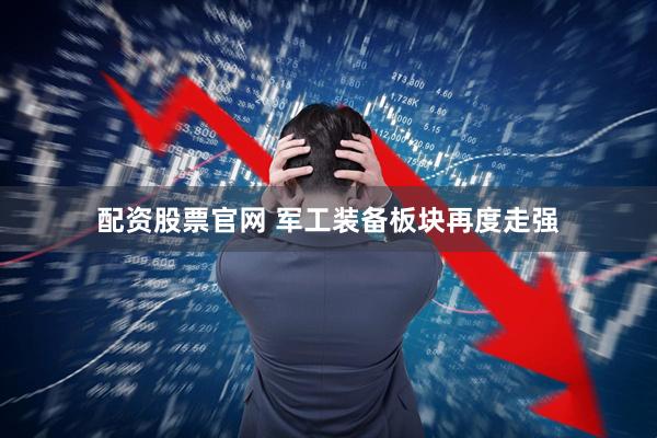 配资股票官网 军工装备板块再度走强